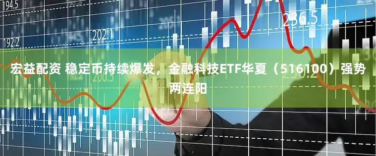 宏益配资 稳定币持续爆发，金融科技ETF华夏（516100）强势两连阳