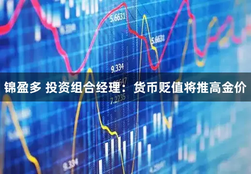 锦盈多 投资组合经理：货币贬值将推高金价
