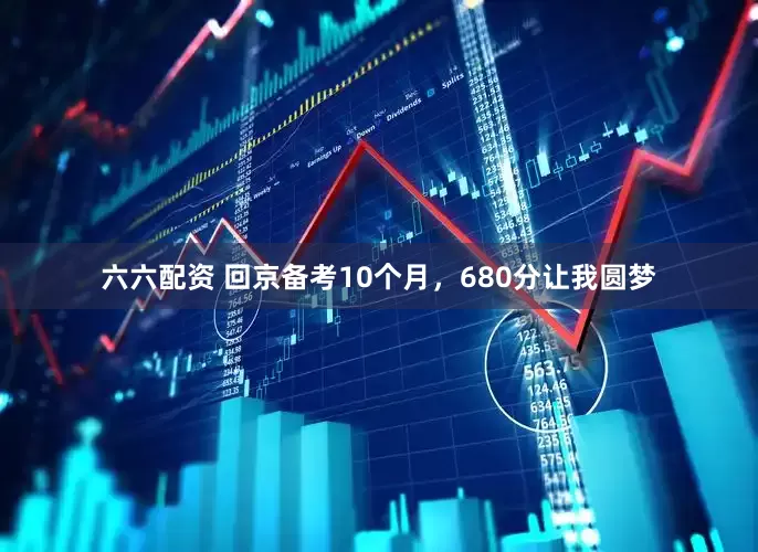 六六配资 回京备考10个月，680分让我圆梦