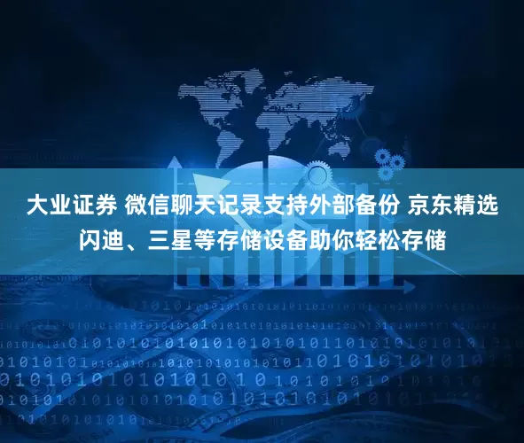 大业证券 微信聊天记录支持外部备份 京东精选闪迪、三星等存储设备助你轻松存储