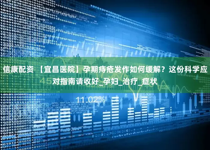 信康配资 【宜昌医院】孕期痔疮发作如何缓解？这份科学应对指南请收好_孕妇_治疗_症状