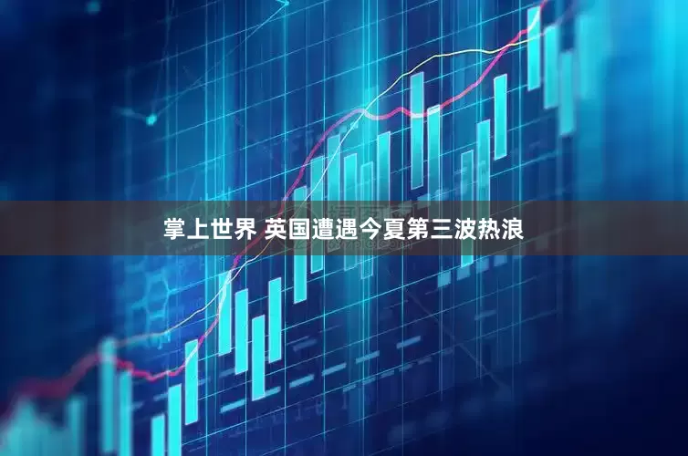 掌上世界 英国遭遇今夏第三波热浪
