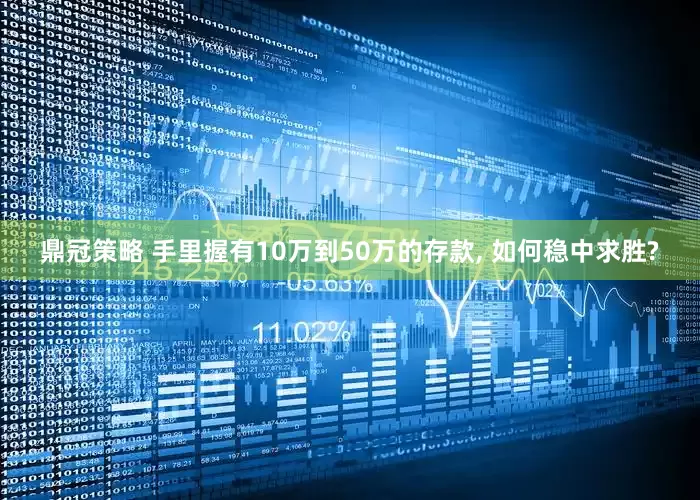 鼎冠策略 手里握有10万到50万的存款, 如何稳中求胜?