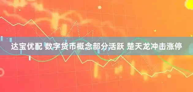 达宝优配 数字货币概念部分活跃 楚天龙冲击涨停