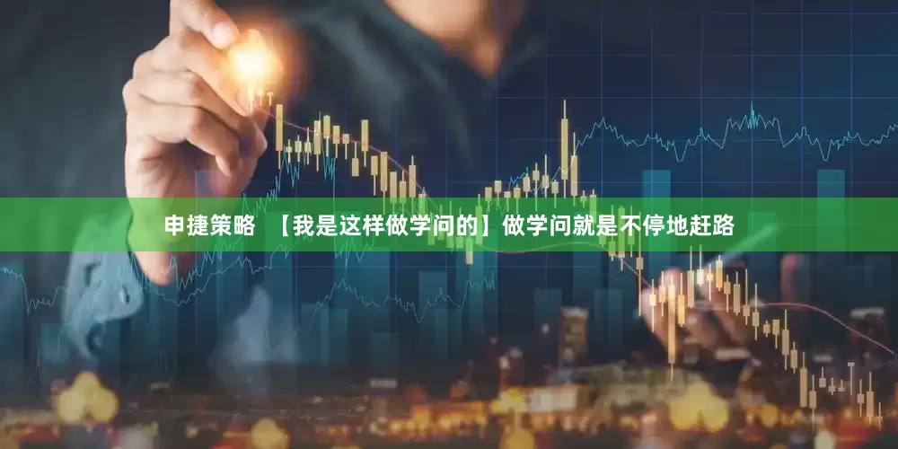 申捷策略  【我是这样做学问的】做学问就是不停地赶路