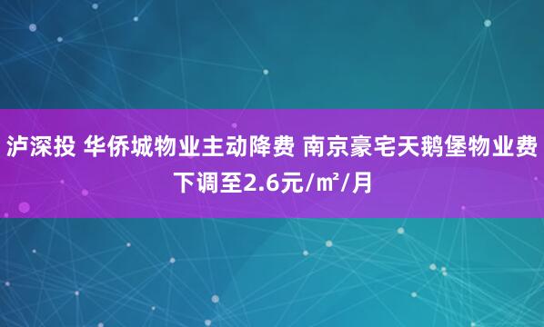 泸深投 华侨城物业主动降费 南京豪宅天鹅堡物业费下调至2.6元/㎡/月