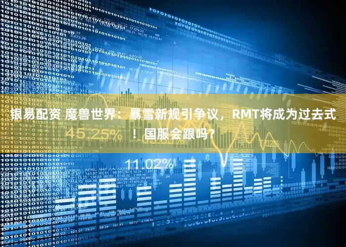 银易配资 魔兽世界：暴雪新规引争议，RMT将成为过去式！国服会跟吗？