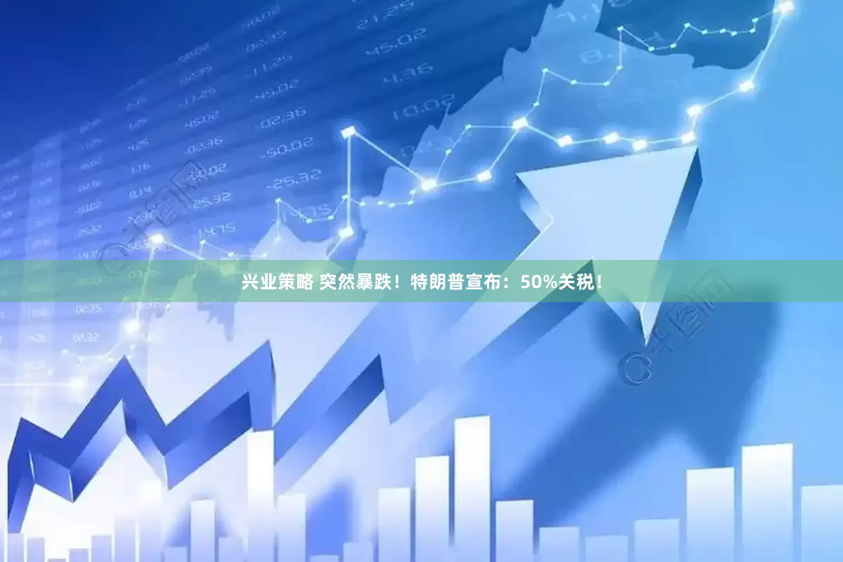 兴业策略 突然暴跌！特朗普宣布：50%关税！