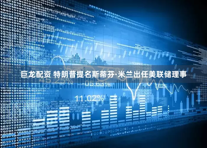 巨龙配资 特朗普提名斯蒂芬·米兰出任美联储理事