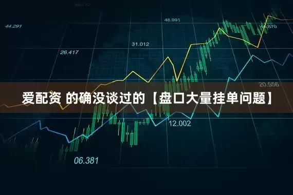 爱配资 的确没谈过的【盘口大量挂单问题】