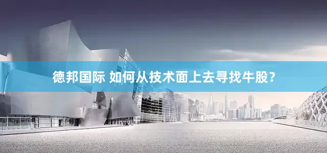 德邦国际 如何从技术面上去寻找牛股？