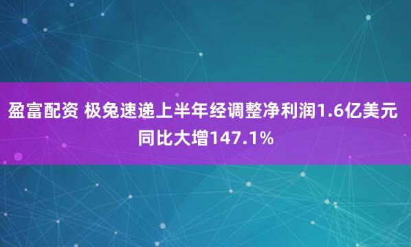 盈富配资 极兔速递上半年经调整净利润1.6亿美元 同比大增147.1%