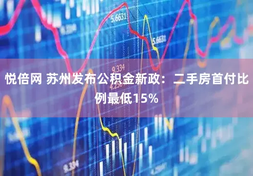 悦倍网 苏州发布公积金新政：二手房首付比例最低15%