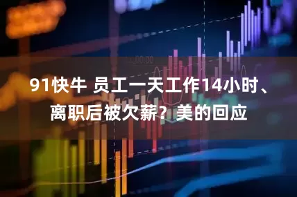 91快牛 员工一天工作14小时、离职后被欠薪？美的回应