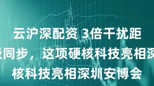 云沪深配资 3倍干扰距离+纳秒级同步,这项硬核科技亮相深圳安博会