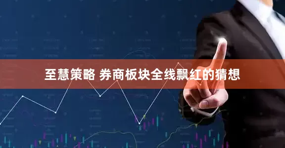 至慧策略 券商板块全线飘红的猜想